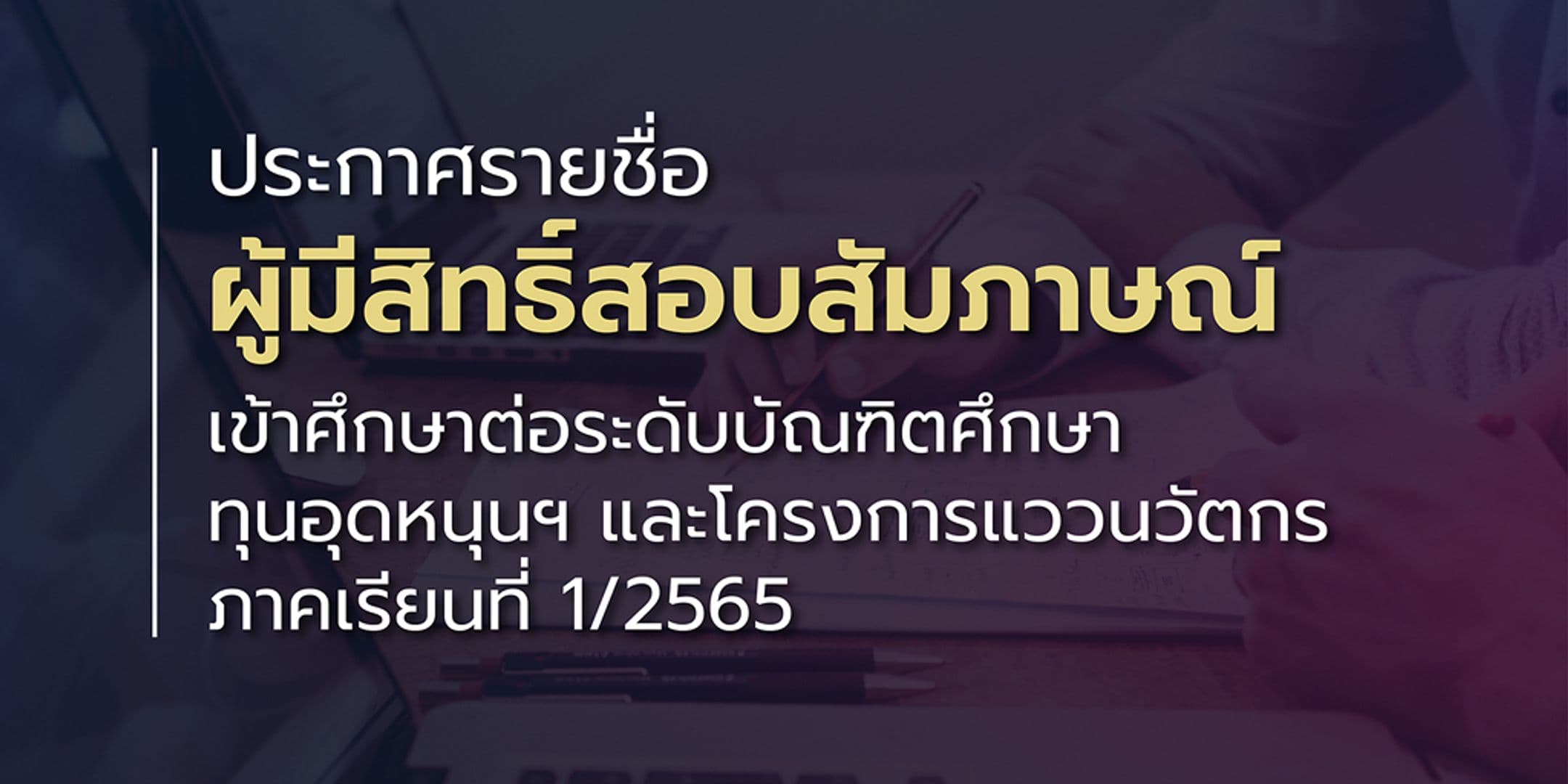 ประกาศรายชื่อผู้มีสิทธิ์สอบสัมภาษณ์เข้าศึกษาต่อระดับบัณฑิตศึกษา ทุนอุดหนุนฯ และโครงการแววนวัตกร 1/2565