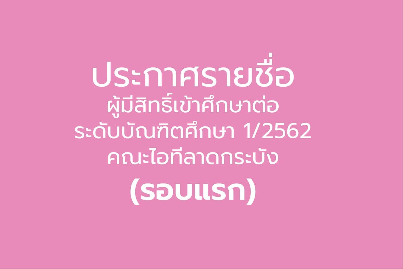 ประกาศรายชื่อผู้มีสิทธิ์เข้าศึกษาต่อระดับบัณฑิตศึกษาและโครงการแววนวัตกร (1/2562) คณะไอทีลาดกระบัง (รอบที่ 1)
