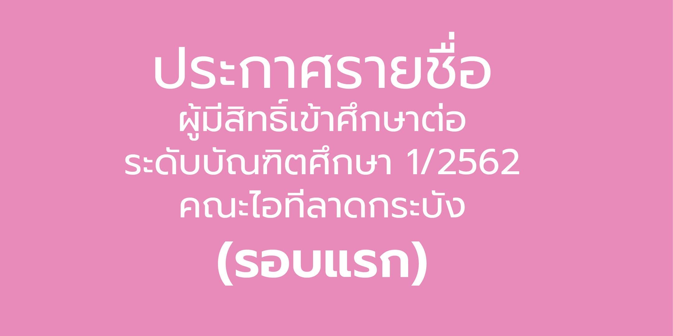ประกาศรายชื่อผู้มีสิทธิ์เข้าศึกษาต่อระดับบัณฑิตศึกษาและโครงการแววนวัตกร (1/2562) คณะไอทีลาดกระบัง (รอบที่ 1)