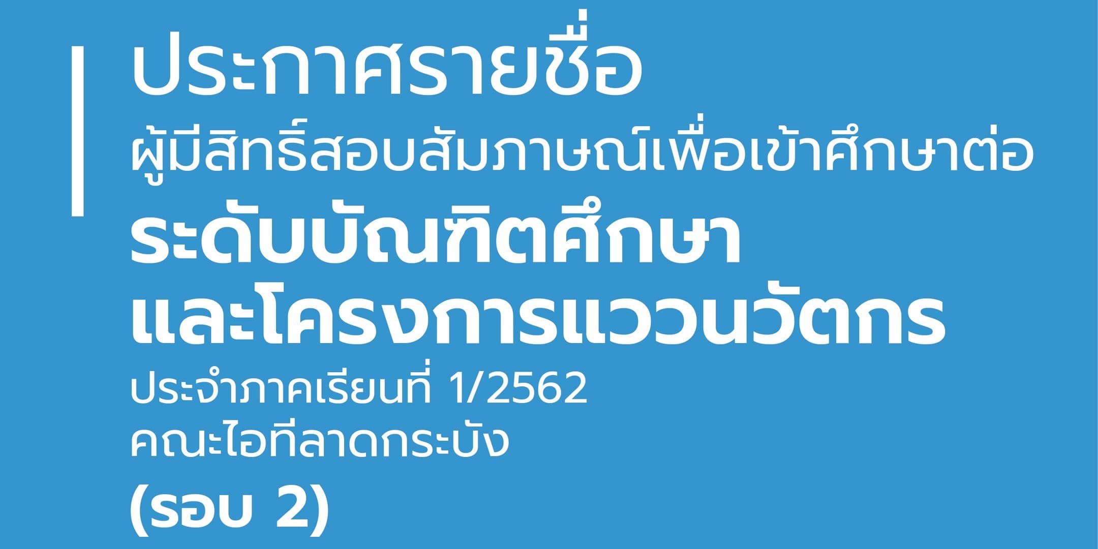 ประกาศรายชื่อผู้มีสิทธิ์สอบสัมภาษณ์เพื่อเข้าศึกษาต่อระดับบัณฑิตศึกษา และโครงการแววนวัตกร ประจำภาคเรียนที่ 1/2562 (รอบ 2)
